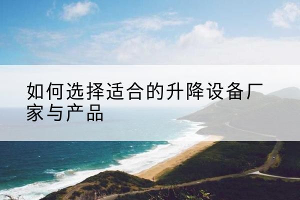 大姚电动升降平台厂家-如何选择适合的升降设备厂家与产品