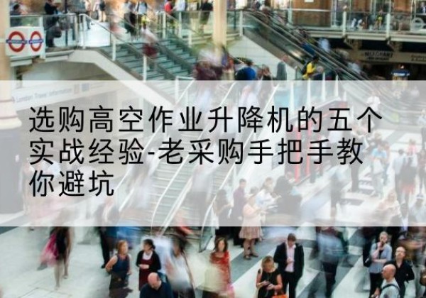 大姚高空作业升降机厂家-选购高空作业升降机的五个实战经验-老采购手把手教你避坑