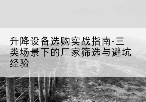 大姚移动式升降机厂家推荐-升降设备选购实战指南-三类场景下的厂家筛选与避坑经验