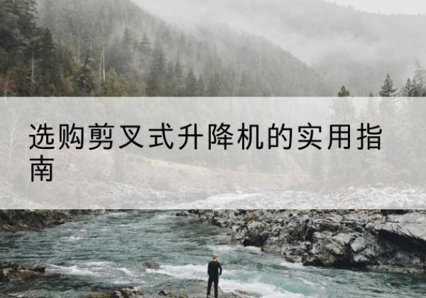 大姚剪叉式升降机怎么选-选购剪叉式升降机的实用指南