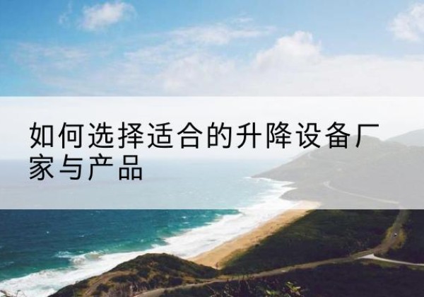 大姚电动升降平台厂家-如何选择适合的升降设备厂家与产品